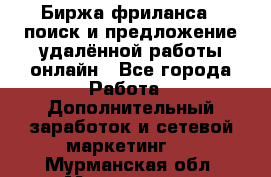 Биржа фриланса – поиск и предложение удалённой работы онлайн - Все города Работа » Дополнительный заработок и сетевой маркетинг   . Мурманская обл.,Мончегорск г.